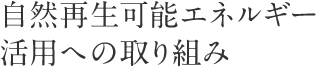 自然再生可能エネルギー活用への取り組み