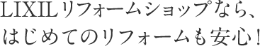 LIXILリフォームショップなら、はじめてのリフォームも安心！