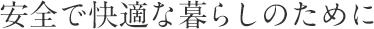 安全で快適な暮らしのために