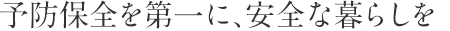 予防保全を第一に、安全な暮らしを