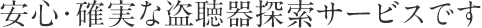 安心･確実な盗聴器探索サービスです