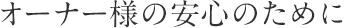 オーナー様の安心のために