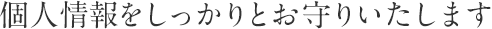 個人情報をしっかりとお守りいたします 努力を惜しまず頑張っています